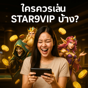 ใครควรเล่น STAR9VIP บ้าง